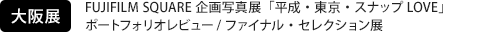 [大阪展] FUJIFILM SQUARE 企画写真展「平成・東京・スナップLOVE」 ポートフォリオレビュー/ファイナル・セレクション展
