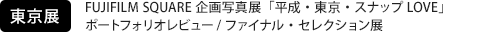 [東京展] FUJIFILM SQUARE 企画写真展「平成・東京・スナップLOVE」 ポートフォリオレビュー/ファイナル・セレクション展